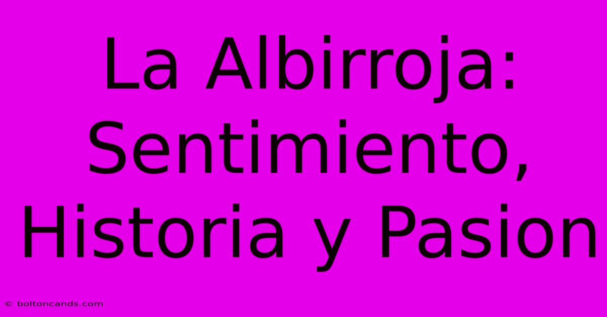 La Albirroja: Sentimiento, Historia Y Pasion