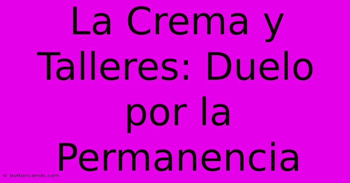 La Crema Y Talleres: Duelo Por La Permanencia