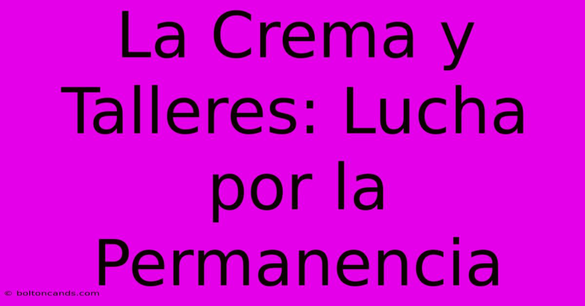 La Crema Y Talleres: Lucha Por La Permanencia