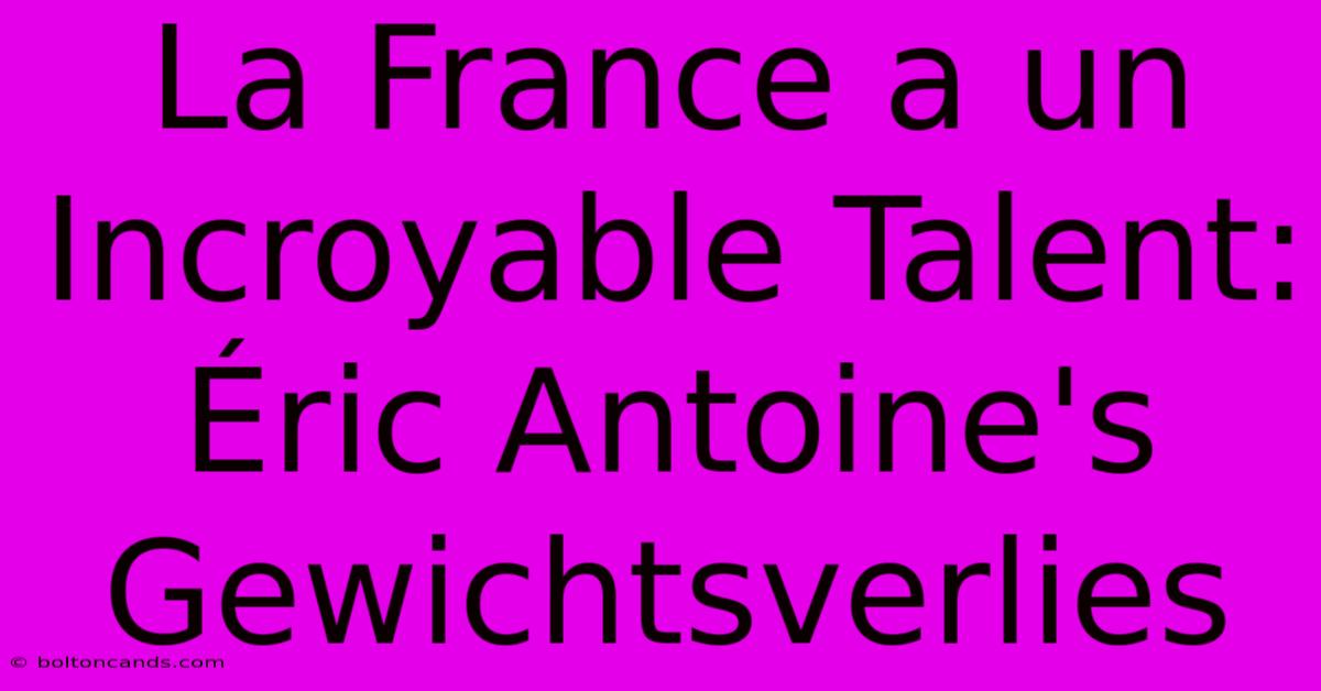 La France A Un Incroyable Talent: Éric Antoine's Gewichtsverlies