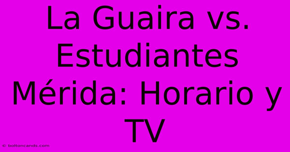 La Guaira Vs. Estudiantes Mérida: Horario Y TV