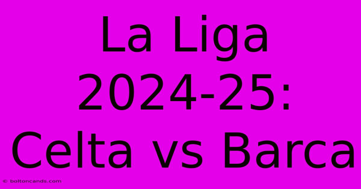 La Liga 2024-25: Celta Vs Barca