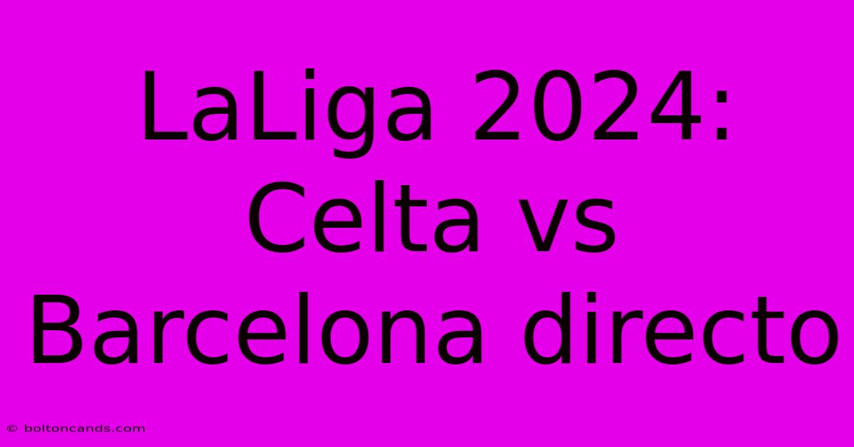 LaLiga 2024: Celta Vs Barcelona Directo