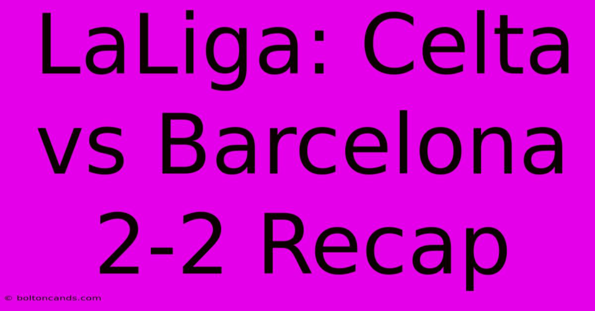 LaLiga: Celta Vs Barcelona 2-2 Recap