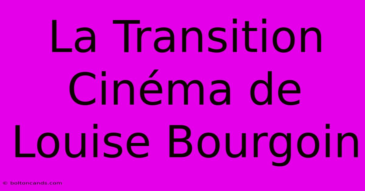 La Transition Cinéma De Louise Bourgoin