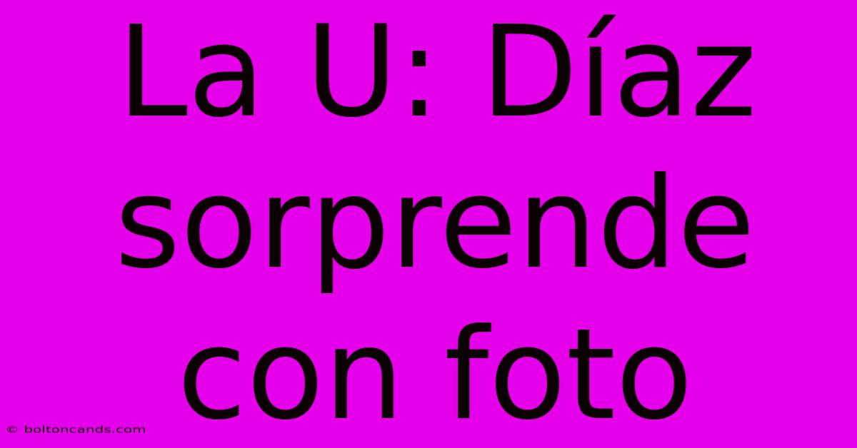 La U: Díaz Sorprende Con Foto