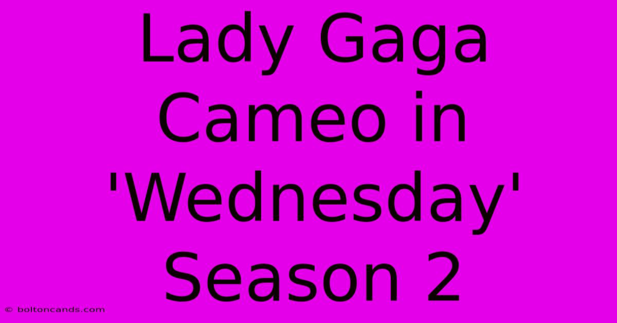 Lady Gaga Cameo In 'Wednesday' Season 2