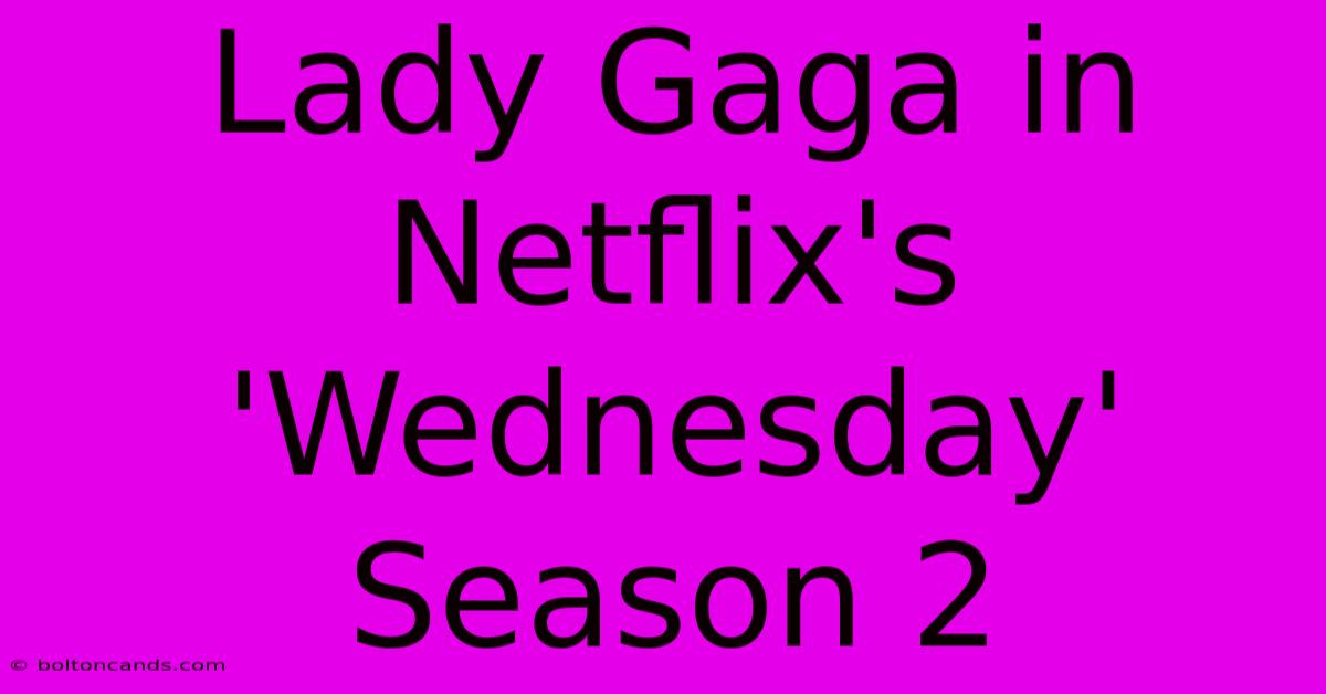 Lady Gaga In Netflix's 'Wednesday' Season 2