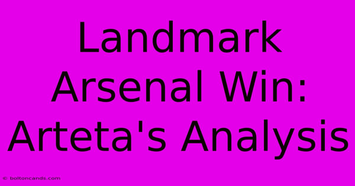 Landmark Arsenal Win: Arteta's Analysis