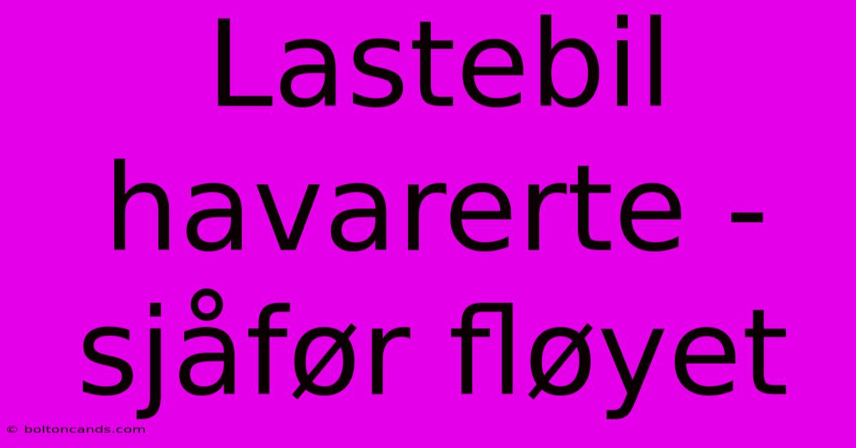 Lastebil Havarerte - Sjåfør Fløyet