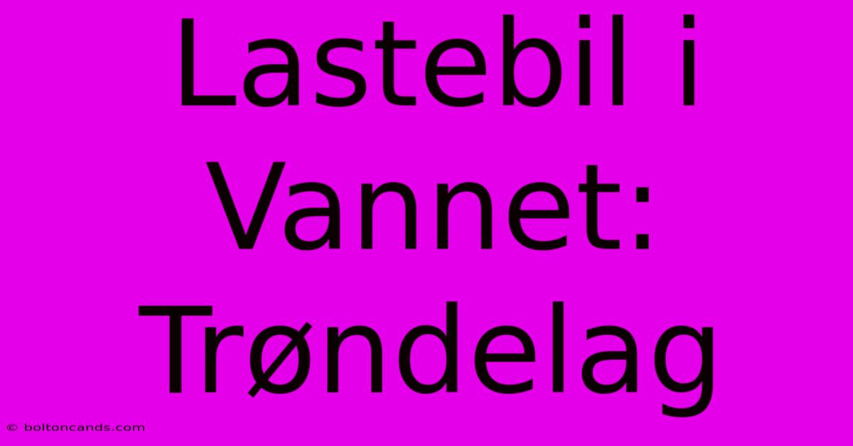 Lastebil I Vannet: Trøndelag