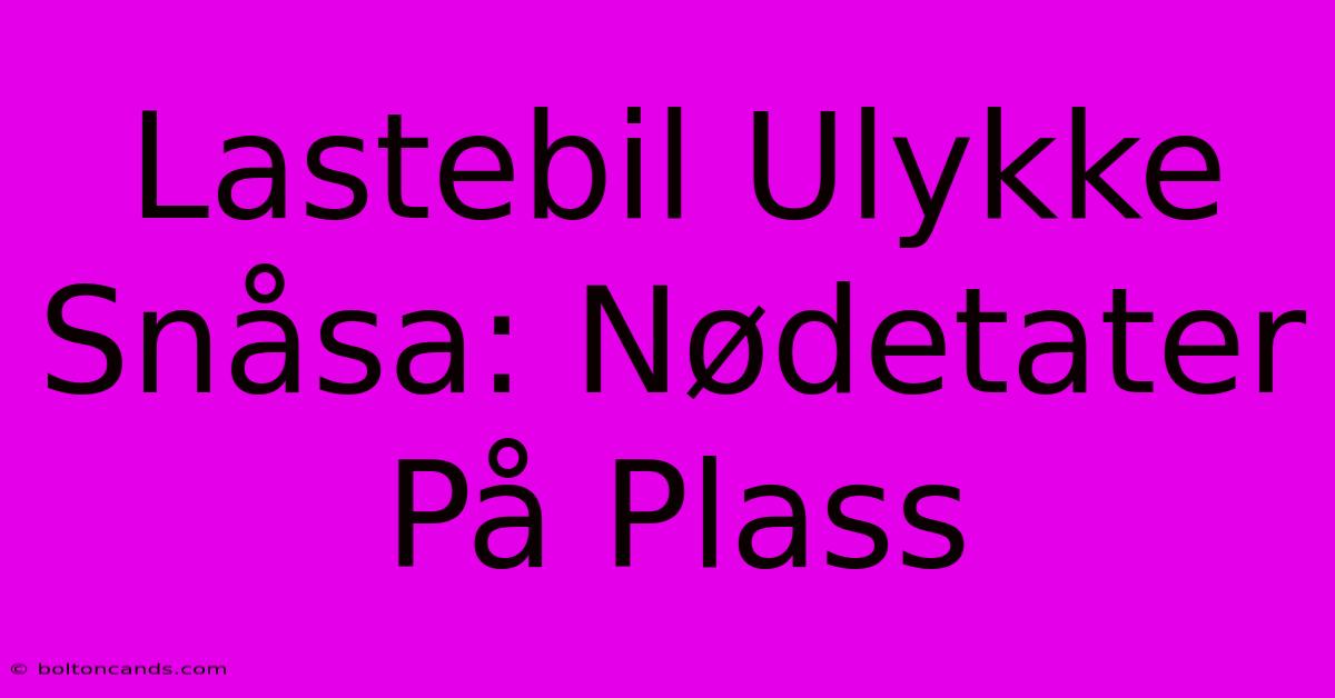 Lastebil Ulykke Snåsa: Nødetater På Plass