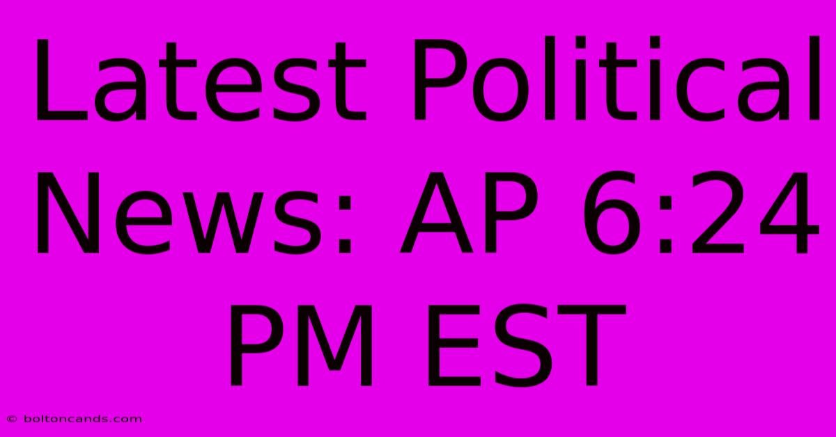 Latest Political News: AP 6:24 PM EST