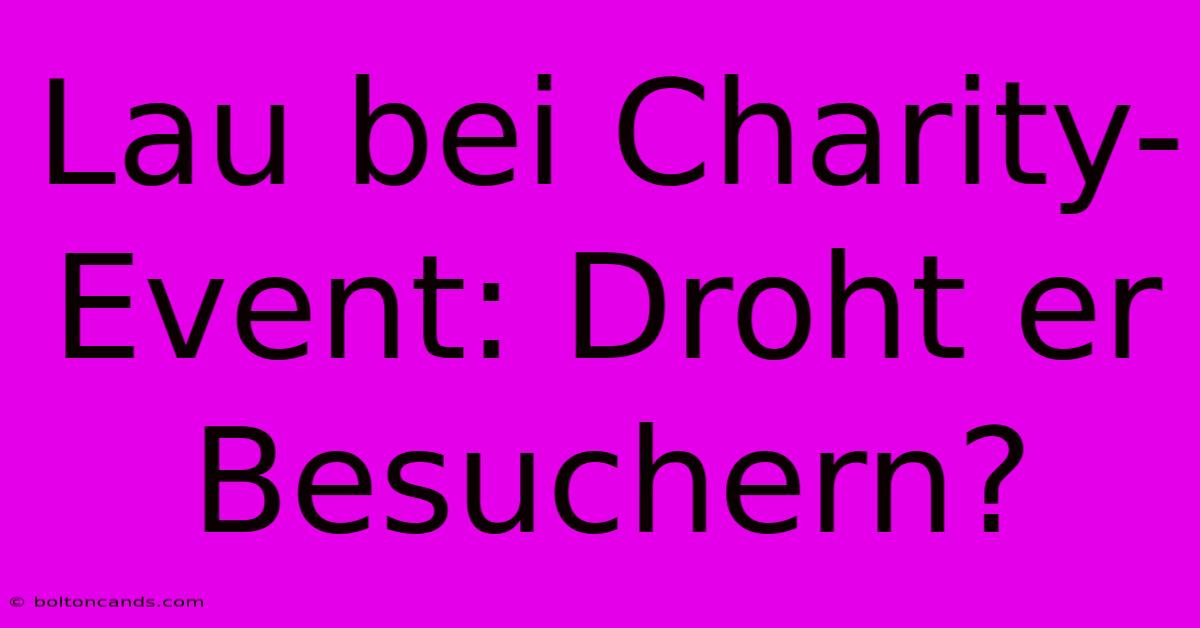 Lau Bei Charity-Event: Droht Er Besuchern?