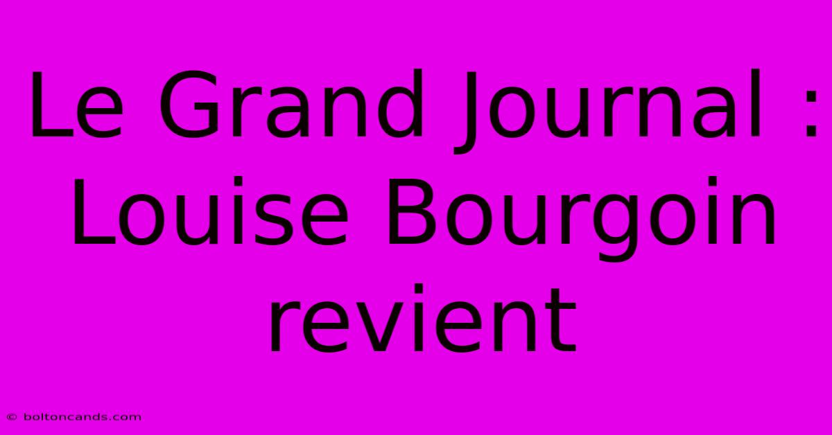 Le Grand Journal : Louise Bourgoin Revient