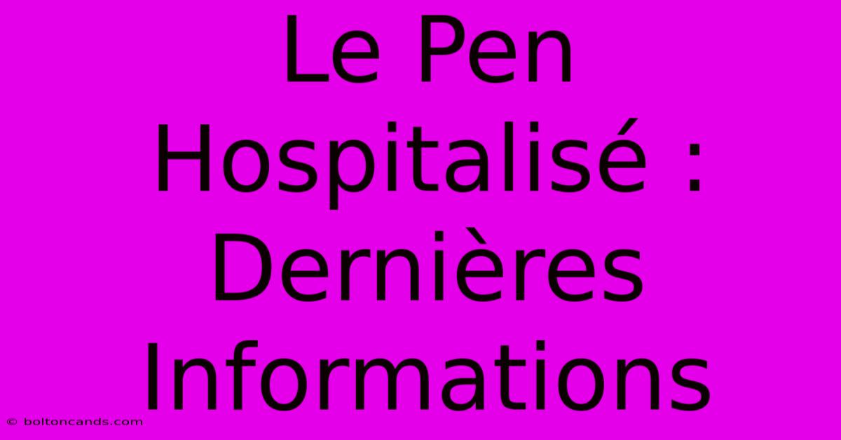 Le Pen Hospitalisé : Dernières Informations 