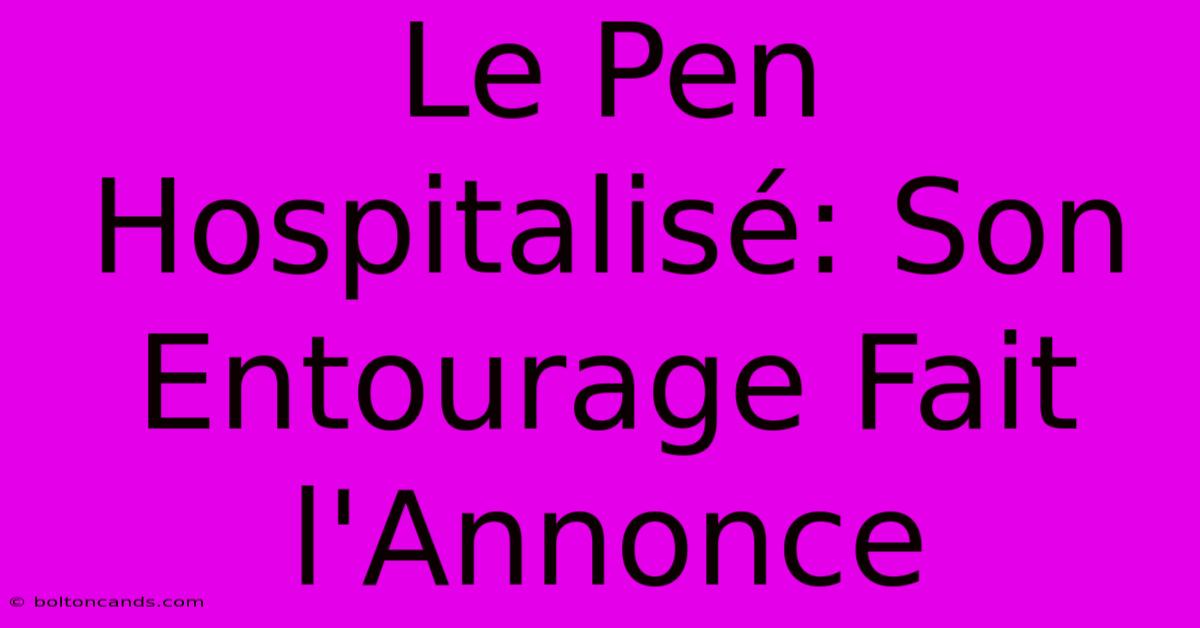 Le Pen Hospitalisé: Son Entourage Fait L'Annonce