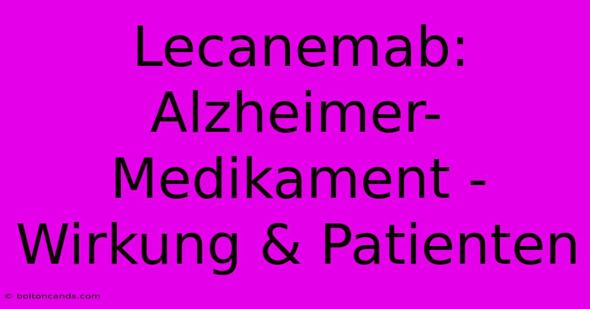 Lecanemab: Alzheimer-Medikament - Wirkung & Patienten