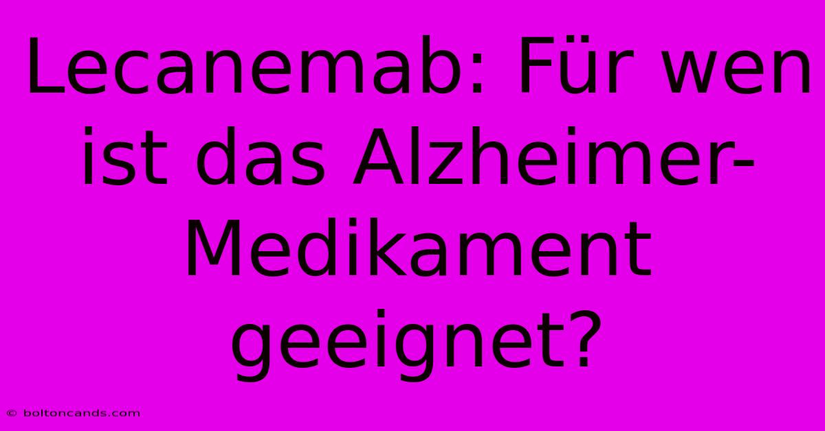 Lecanemab: Für Wen Ist Das Alzheimer-Medikament Geeignet?