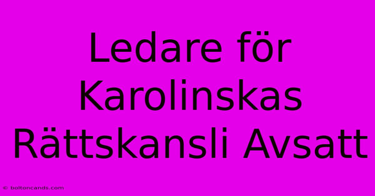 Ledare För Karolinskas Rättskansli Avsatt