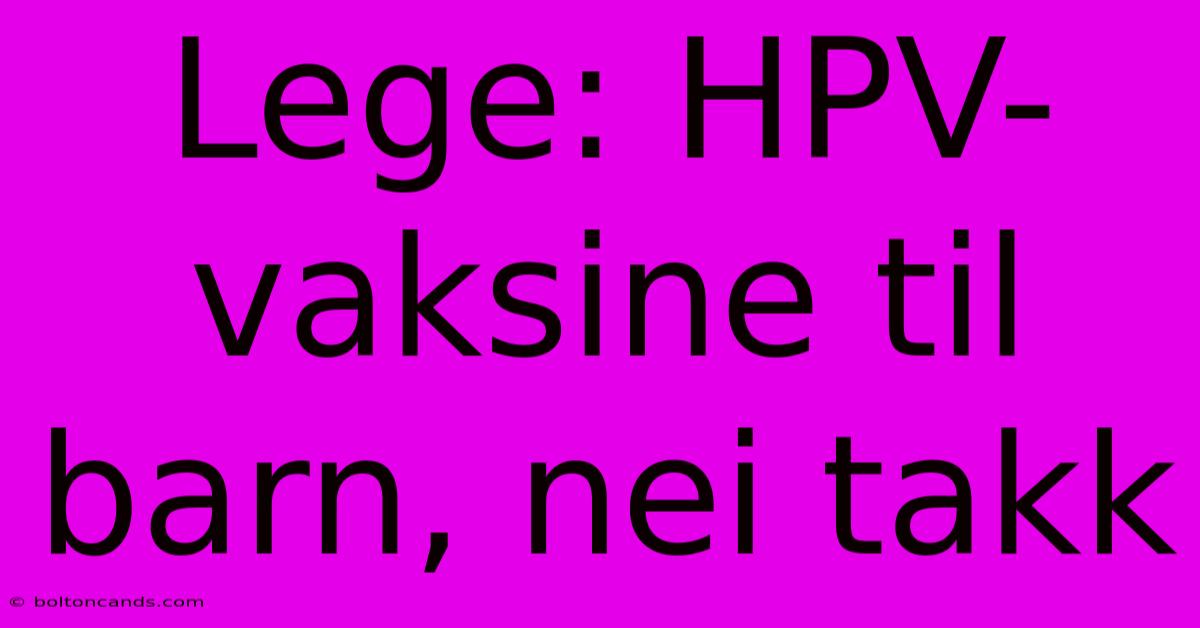 Lege: HPV-vaksine Til Barn, Nei Takk