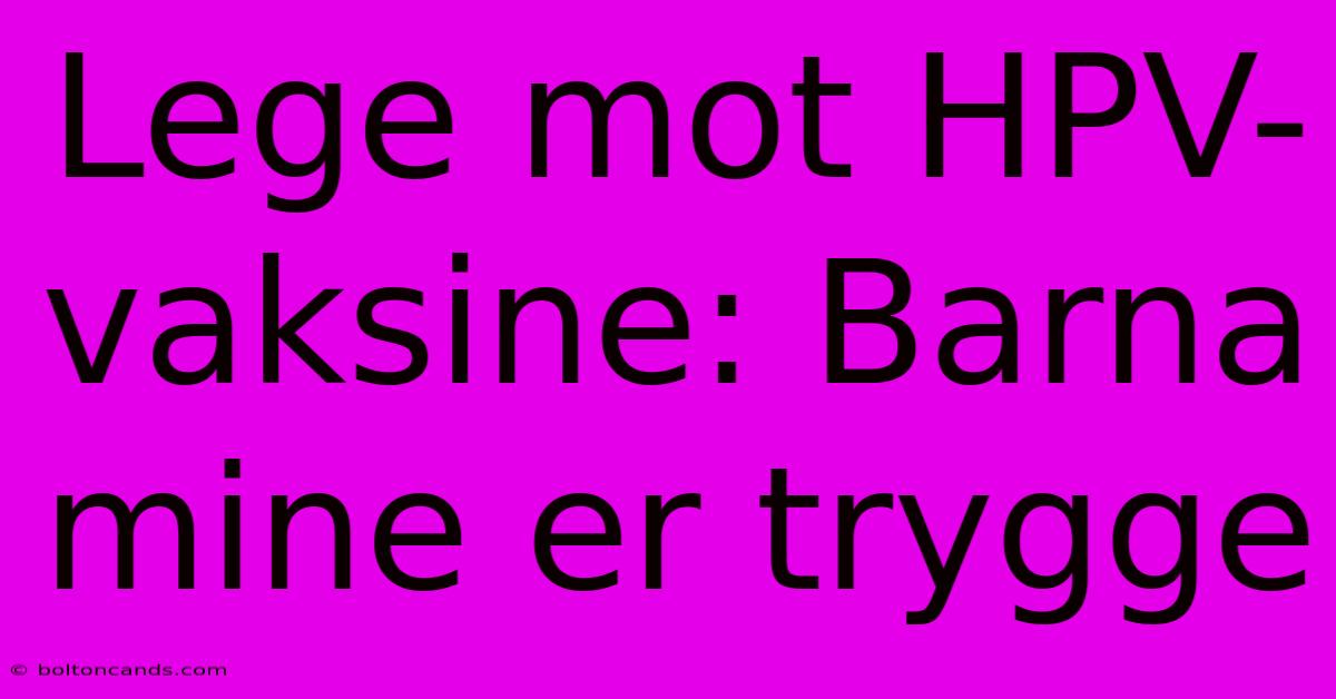 Lege Mot HPV-vaksine: Barna Mine Er Trygge