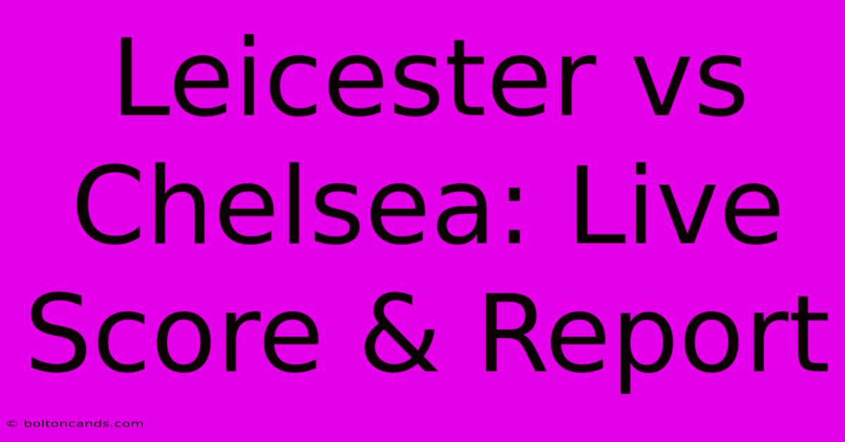 Leicester Vs Chelsea: Live Score & Report