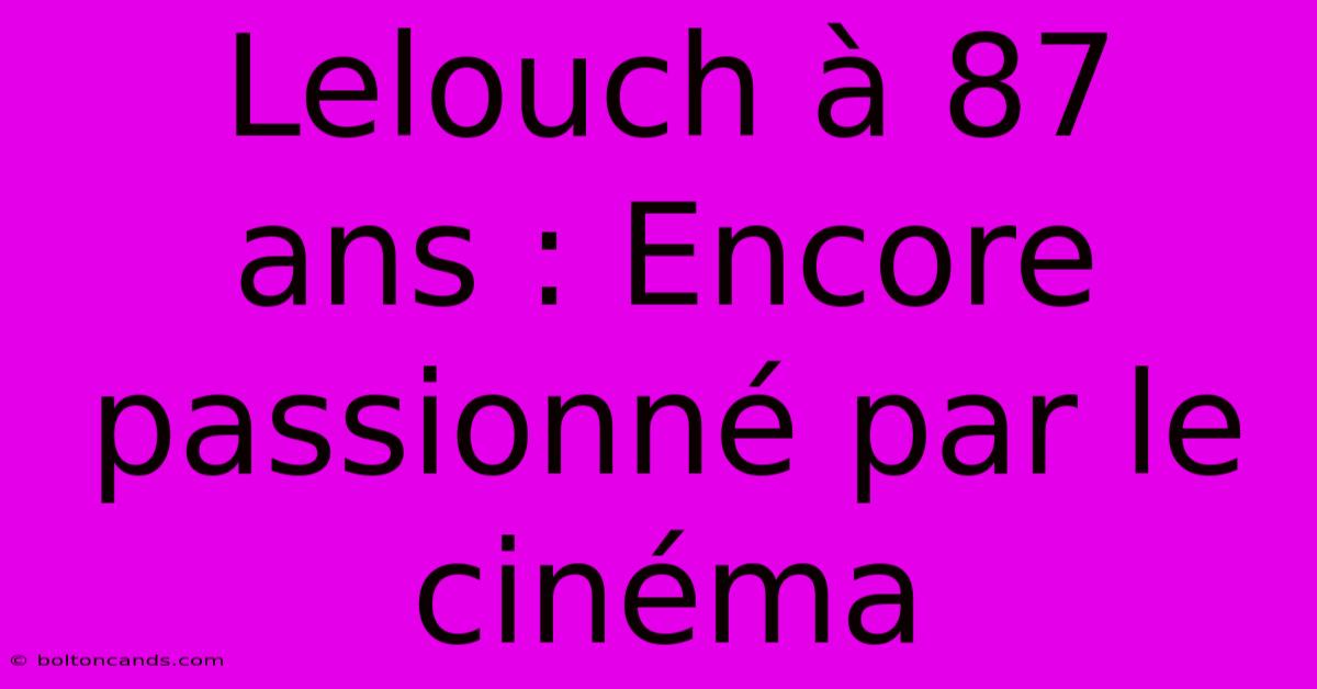 Lelouch À 87 Ans : Encore Passionné Par Le Cinéma