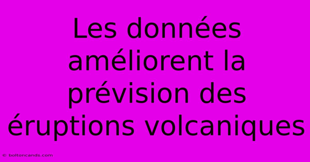 Les Données Améliorent La Prévision Des Éruptions Volcaniques