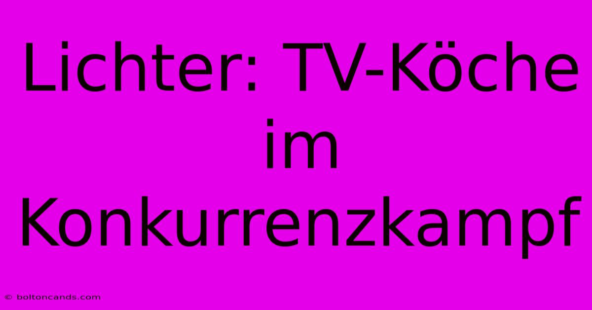 Lichter: TV-Köche Im Konkurrenzkampf