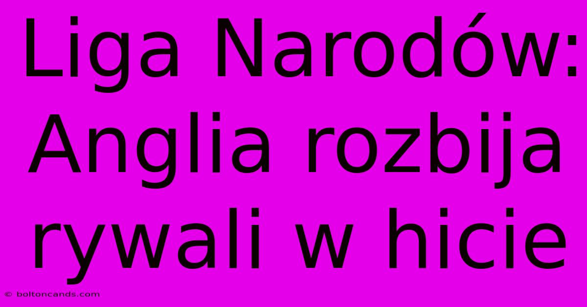 Liga Narodów: Anglia Rozbija Rywali W Hicie