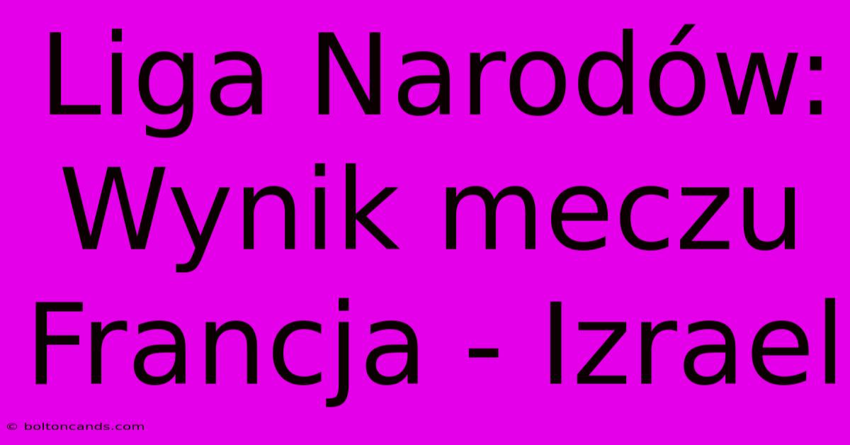 Liga Narodów: Wynik Meczu Francja - Izrael 