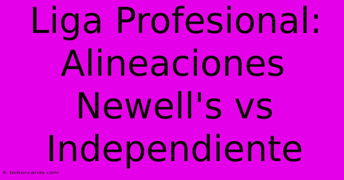 Liga Profesional: Alineaciones Newell's Vs Independiente