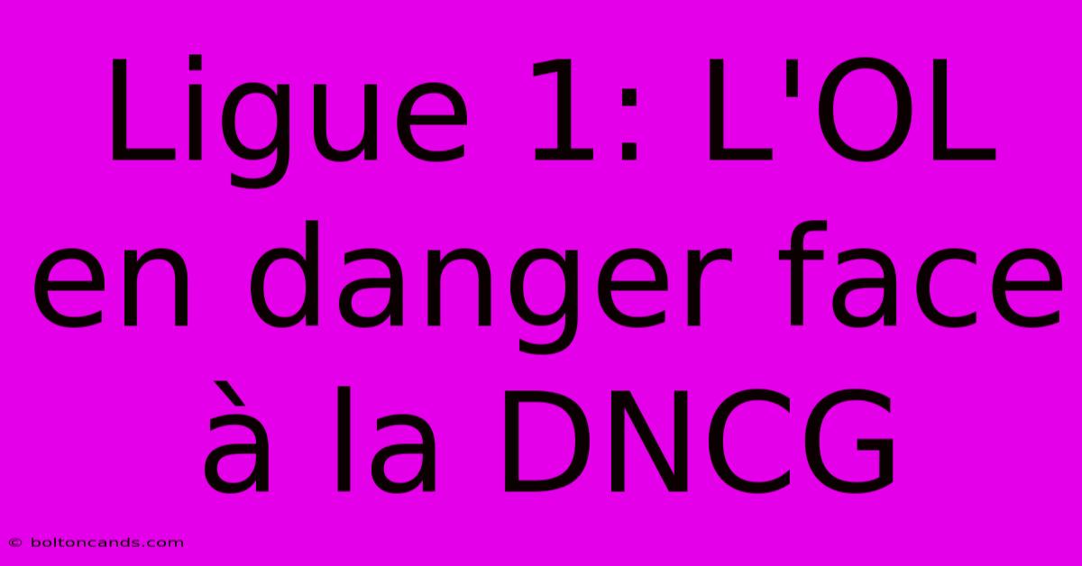 Ligue 1: L'OL En Danger Face À La DNCG