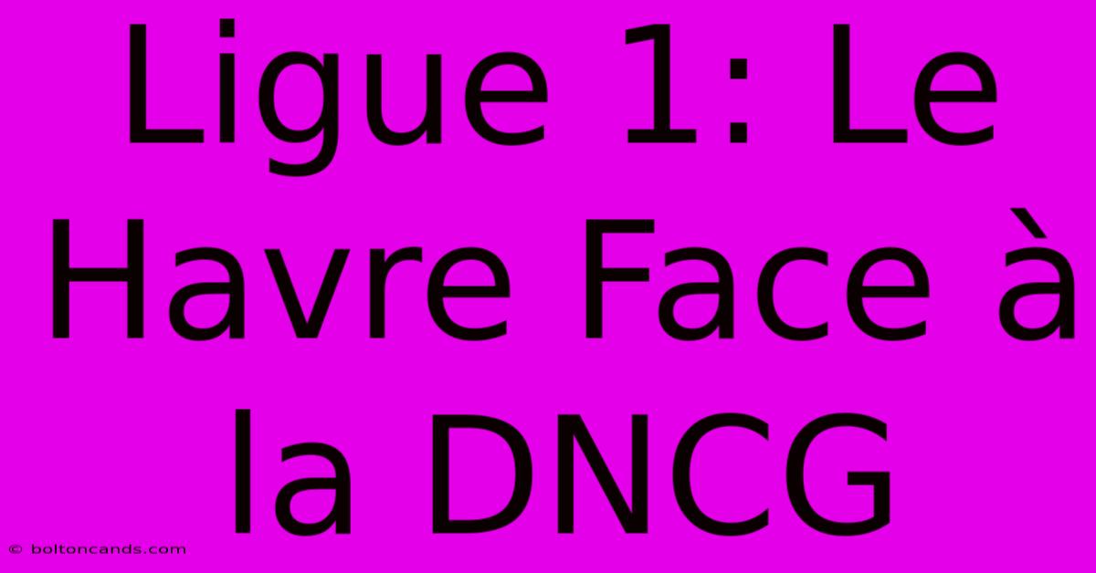 Ligue 1: Le Havre Face À La DNCG