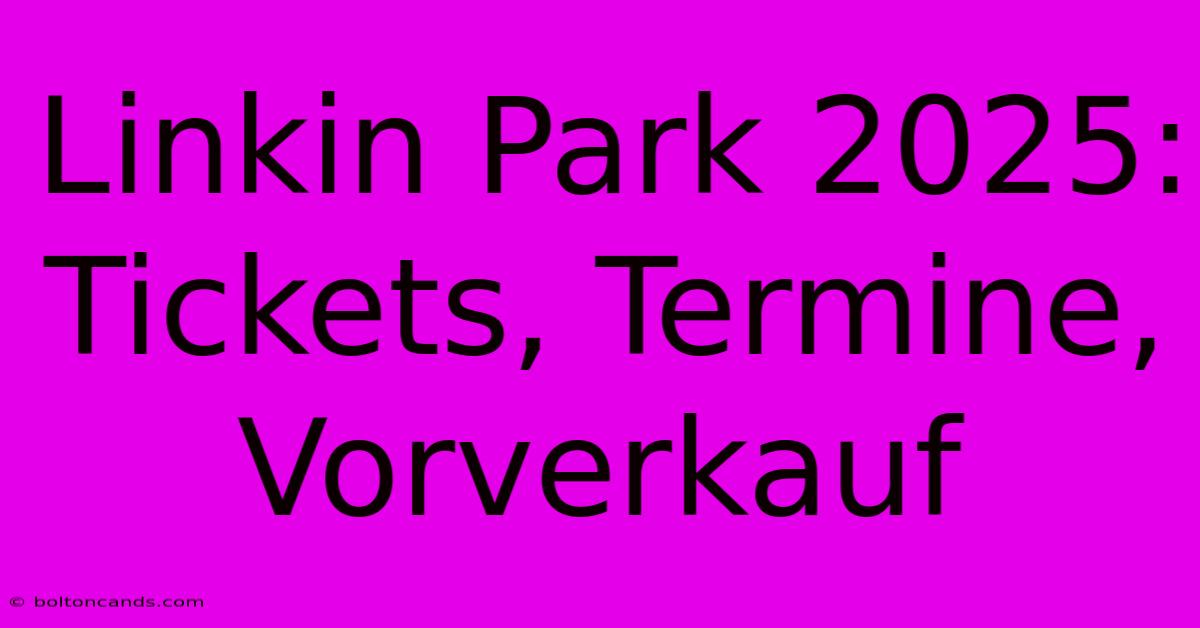 Linkin Park 2025: Tickets, Termine, Vorverkauf