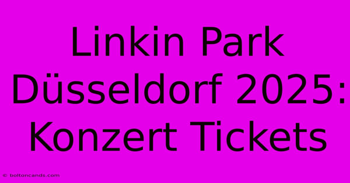 Linkin Park Düsseldorf 2025: Konzert Tickets