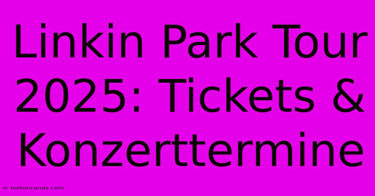 Linkin Park Tour 2025: Tickets & Konzerttermine