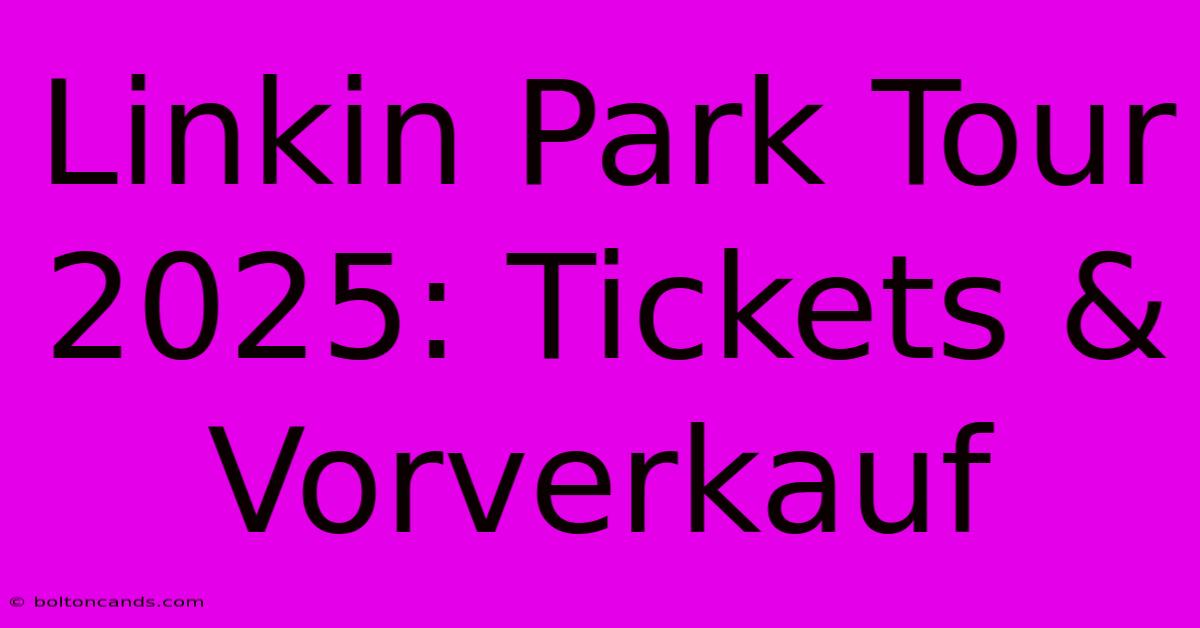 Linkin Park Tour 2025: Tickets & Vorverkauf