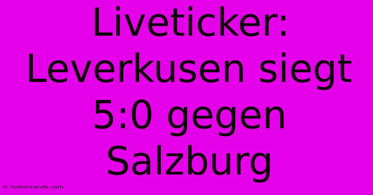 Liveticker: Leverkusen Siegt 5:0 Gegen Salzburg