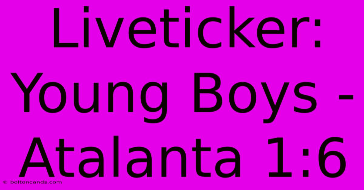 Liveticker: Young Boys - Atalanta 1:6