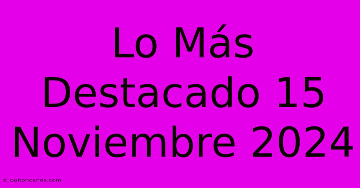 Lo Más Destacado 15 Noviembre 2024 