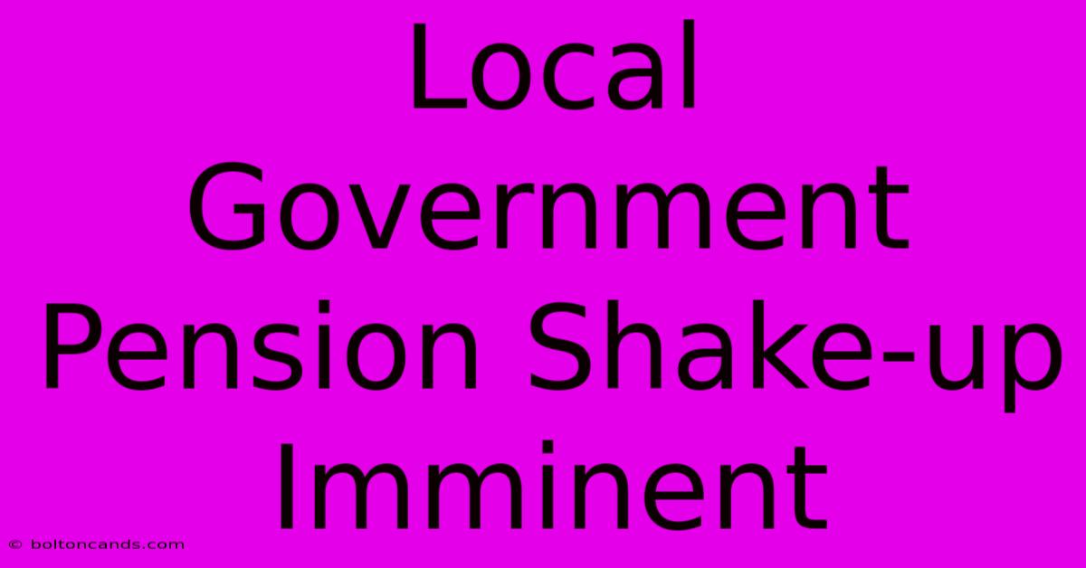 Local Government Pension Shake-up Imminent