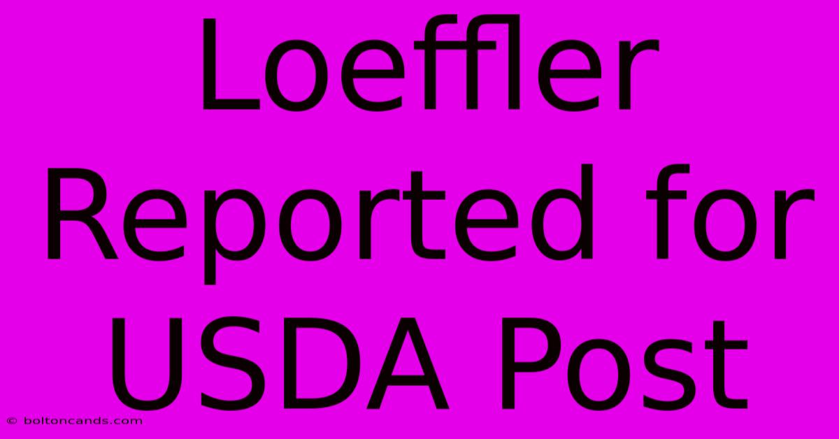 Loeffler Reported For USDA Post