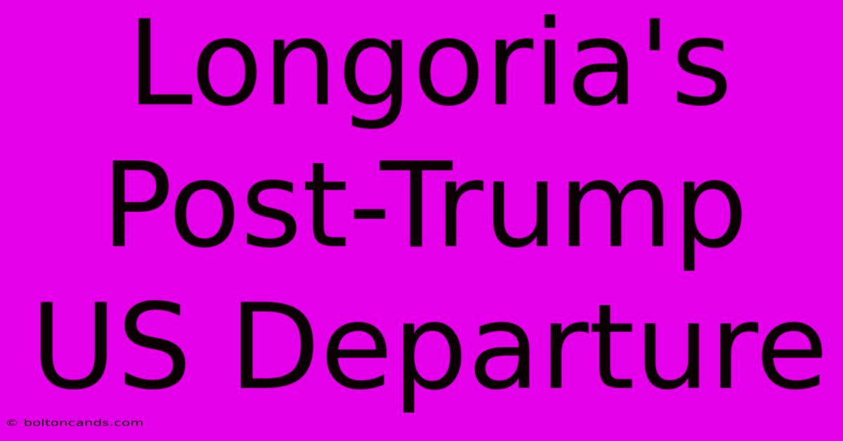 Longoria's Post-Trump US Departure