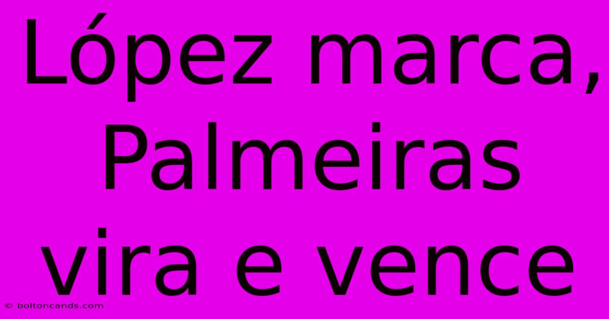 López Marca, Palmeiras Vira E Vence