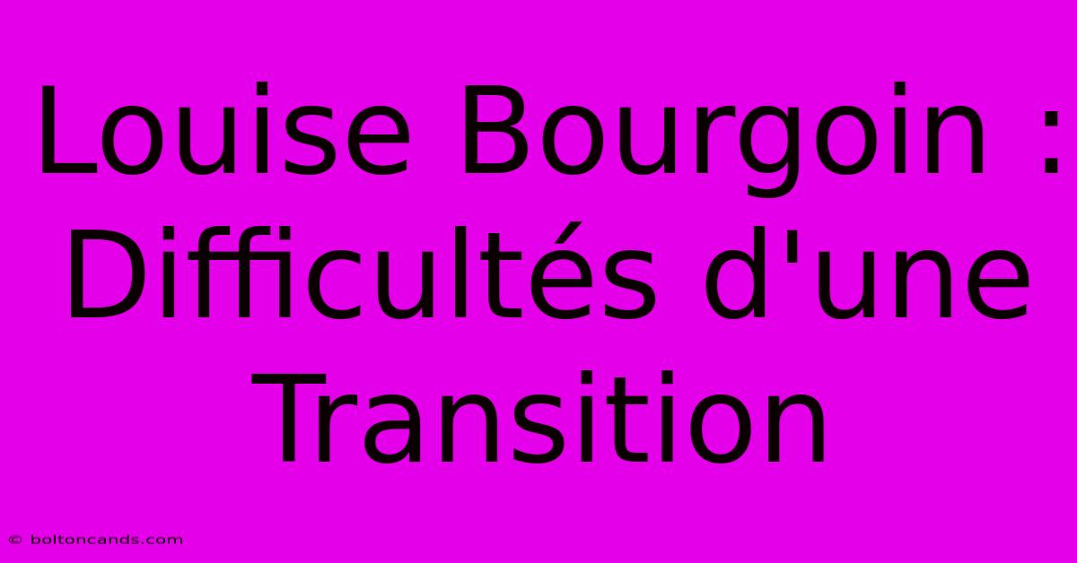 Louise Bourgoin : Difficultés D'une Transition 