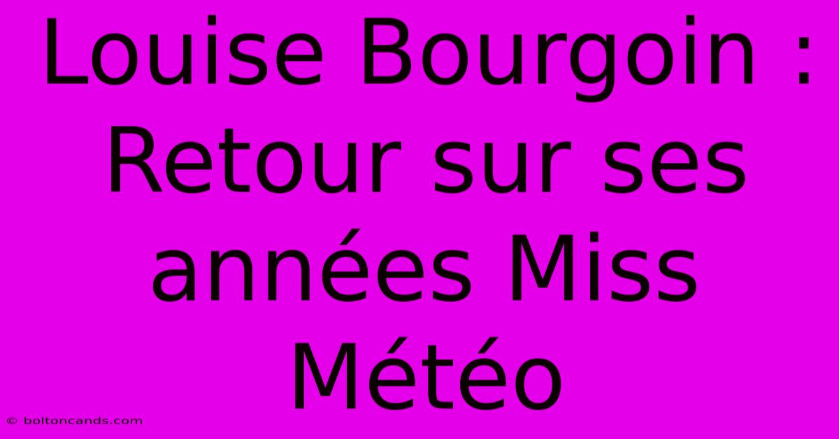 Louise Bourgoin : Retour Sur Ses Années Miss Météo