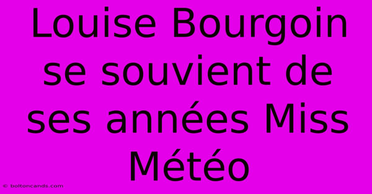 Louise Bourgoin Se Souvient De Ses Années Miss Météo