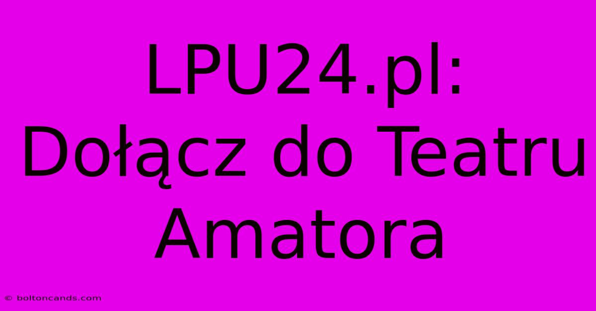 LPU24.pl: Dołącz Do Teatru Amatora